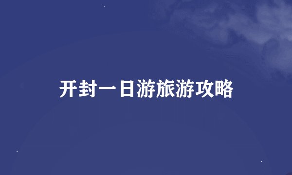 开封一日游旅游攻略