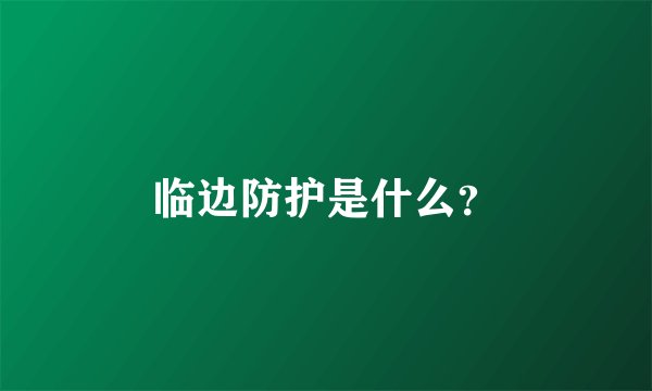 临边防护是什么？