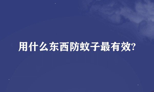 用什么东西防蚊子最有效?