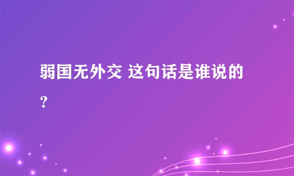 弱国无外交 这句话是谁说的？