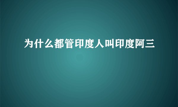 为什么都管印度人叫印度阿三