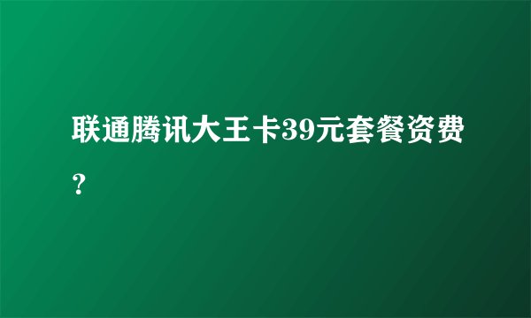 联通腾讯大王卡39元套餐资费？