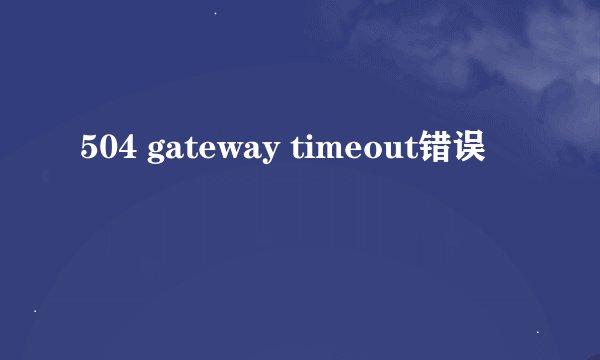 504 gateway timeout错误