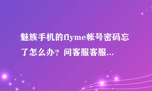 魅族手机的flyme帐号密码忘了怎么办？问客服客服说要邮箱验证，可是我邮箱也忘记了。求大神！