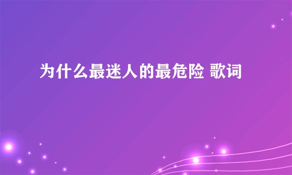 为什么最迷人的最危险 歌词