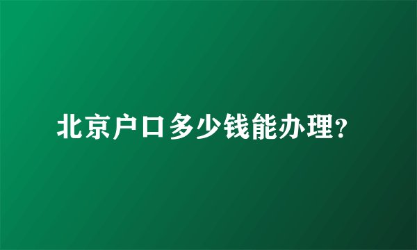 北京户口多少钱能办理？