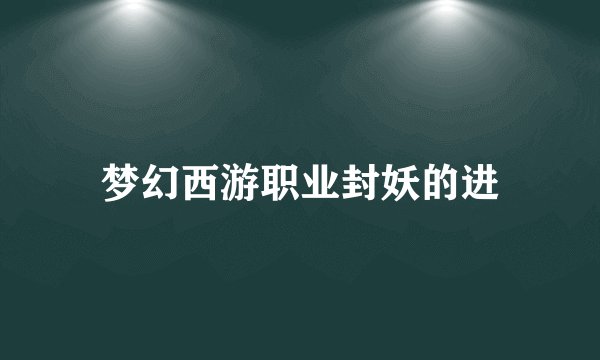 梦幻西游职业封妖的进