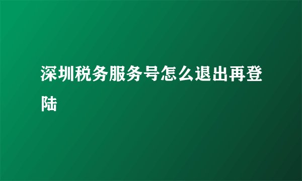深圳税务服务号怎么退出再登陆