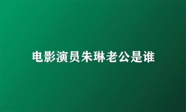 电影演员朱琳老公是谁