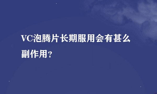 VC泡腾片长期服用会有甚么副作用？