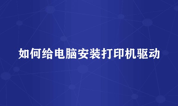 如何给电脑安装打印机驱动