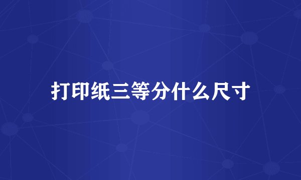 打印纸三等分什么尺寸