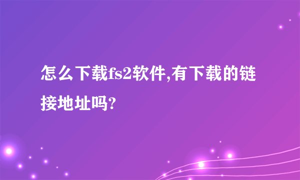 怎么下载fs2软件,有下载的链接地址吗?