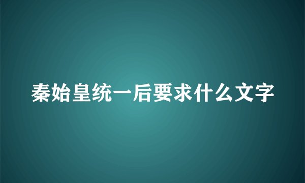 秦始皇统一后要求什么文字