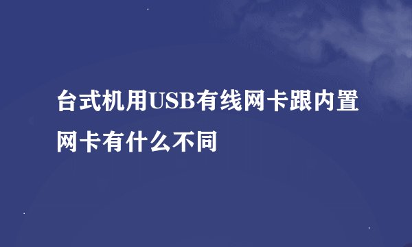 台式机用USB有线网卡跟内置网卡有什么不同