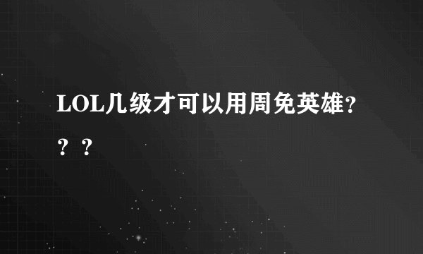 LOL几级才可以用周免英雄？？？