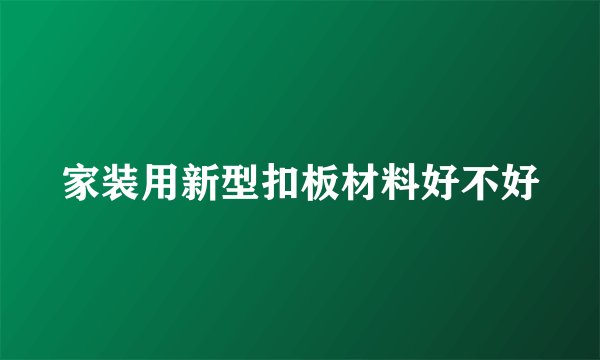 家装用新型扣板材料好不好