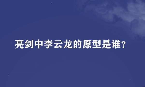 亮剑中李云龙的原型是谁？