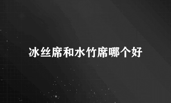 冰丝席和水竹席哪个好