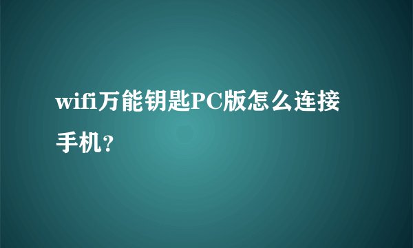 wifi万能钥匙PC版怎么连接手机？