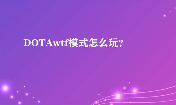 DOTAwtf模式怎么玩？