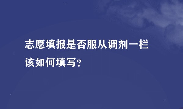 志愿填报是否服从调剂一栏 该如何填写？