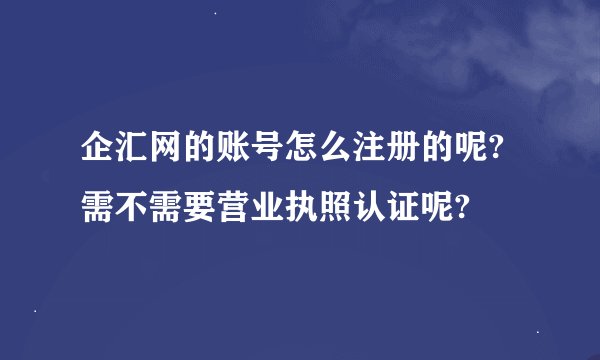 企汇网的账号怎么注册的呢?需不需要营业执照认证呢?