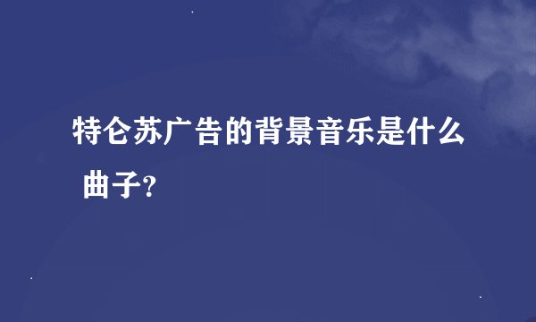 特仑苏广告的背景音乐是什么 曲子？