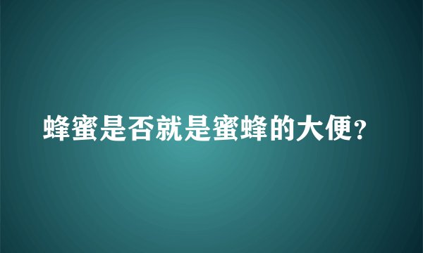 蜂蜜是否就是蜜蜂的大便？