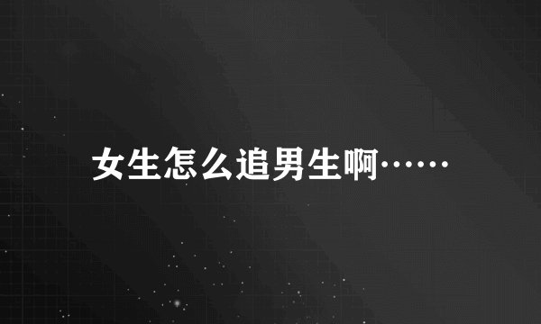 女生怎么追男生啊……