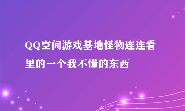 QQ空间游戏基地怪物连连看里的一个我不懂的东西