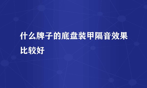 什么牌子的底盘装甲隔音效果比较好