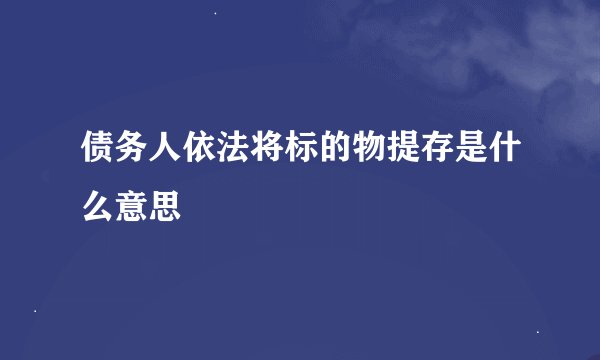 债务人依法将标的物提存是什么意思