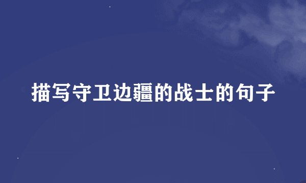 描写守卫边疆的战士的句子