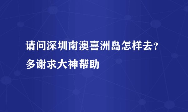 请问深圳南澳喜洲岛怎样去?多谢求大神帮助