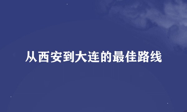 从西安到大连的最佳路线