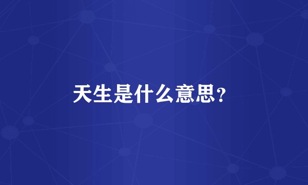 天生是什么意思？