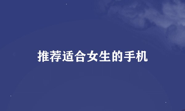 推荐适合女生的手机
