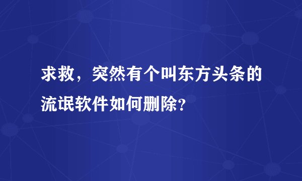 求救，突然有个叫东方头条的流氓软件如何删除？