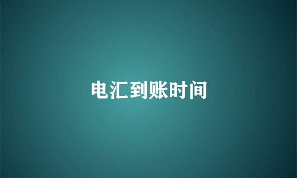 电汇到账时间