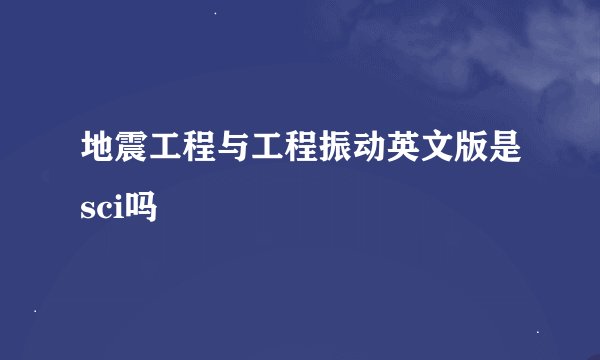 地震工程与工程振动英文版是sci吗