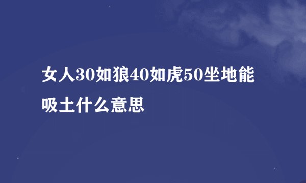 女人30如狼40如虎50坐地能吸土什么意思