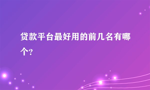 贷款平台最好用的前几名有哪个？