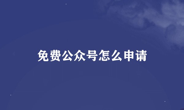 免费公众号怎么申请