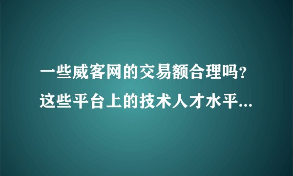 一些威客网的交易额合理吗？这些平台上的技术人才水平怎样？有哪些较有名可靠的威客网？