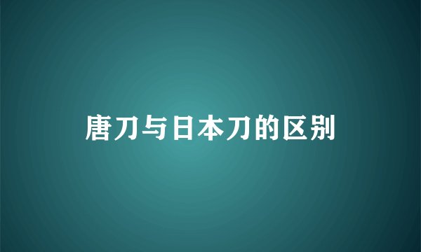 唐刀与日本刀的区别
