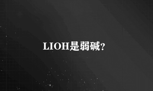 LIOH是弱碱？