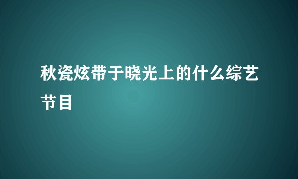 秋瓷炫带于晓光上的什么综艺节目