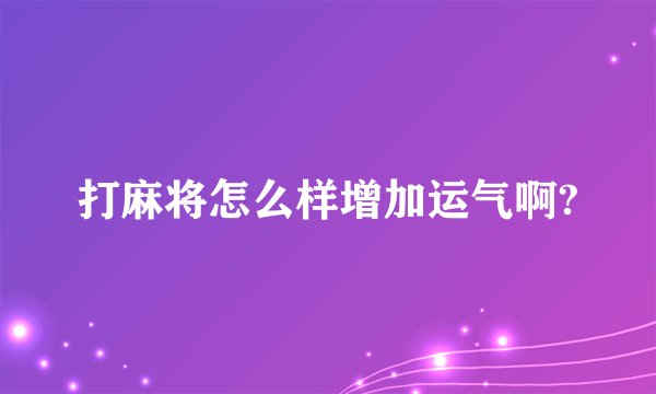 打麻将怎么样增加运气啊?