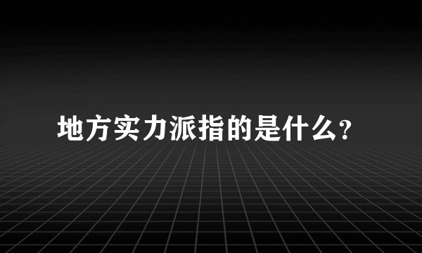 地方实力派指的是什么？